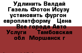 Удлинить Валдай Газель Фотон Исузу  установить фургон, европлатформу › Цена ­ 1 - Все города Авто » Услуги   . Тамбовская обл.,Моршанск г.